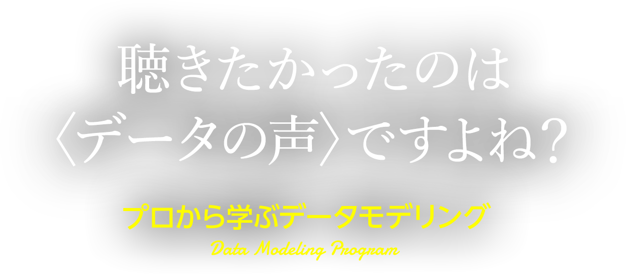 聴きたかったのは〈データの声〉ですよね？ プロから学ぶデータモデリング